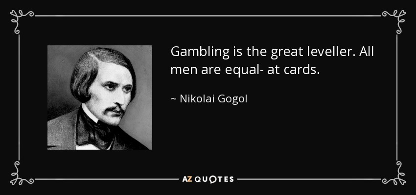 Gambling is the great leveller. All men are equal- at cards. - Nikolai Gogol