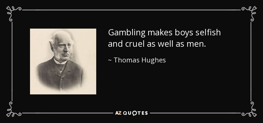 Gambling makes boys selfish and cruel as well as men. - Thomas Hughes