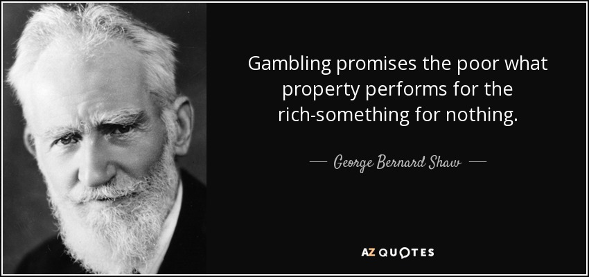 Gambling promises the poor what property performs for the rich-something for nothing. - George Bernard Shaw