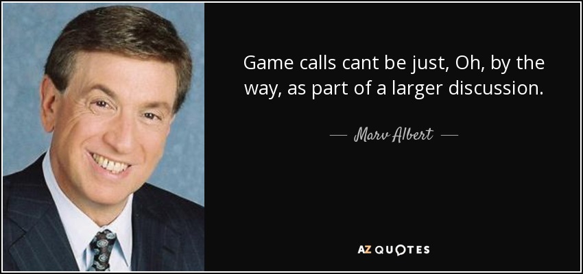 Game calls cant be just, Oh, by the way, as part of a larger discussion. - Marv Albert