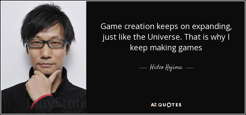 Game creation keeps on expanding, just like the Universe. That is why I keep making games - Hideo Kojima