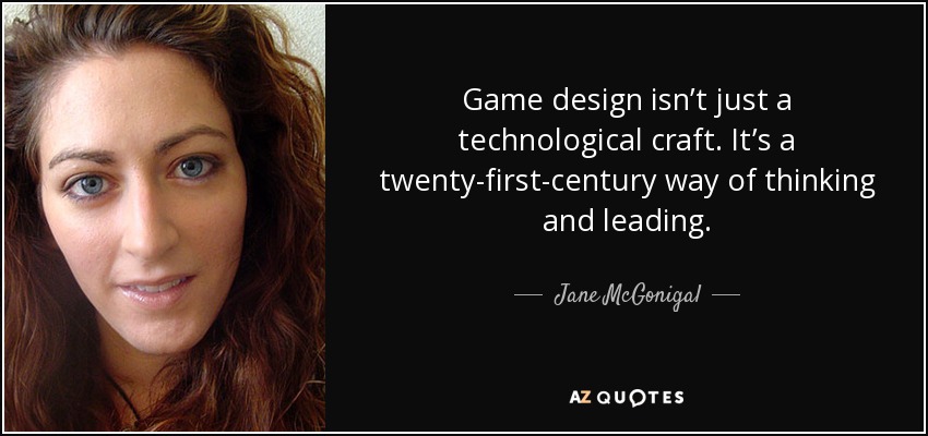 Game design isn’t just a technological craft. It’s a twenty-first-century way of thinking and leading. - Jane McGonigal