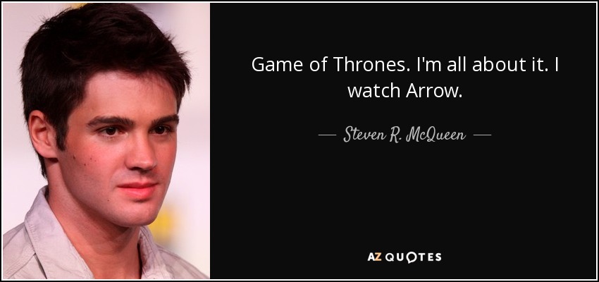 Game of Thrones. I'm all about it. I watch Arrow. - Steven R. McQueen