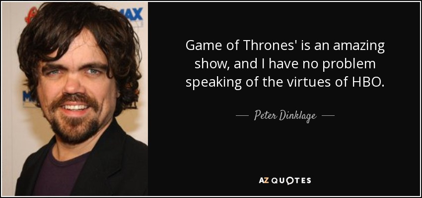 Game of Thrones' is an amazing show, and I have no problem speaking of the virtues of HBO. - Peter Dinklage