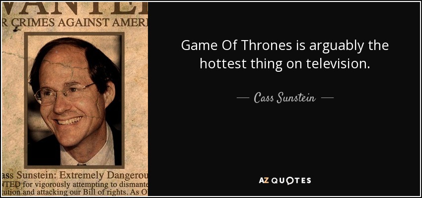 Game Of Thrones is arguably the hottest thing on television. - Cass Sunstein