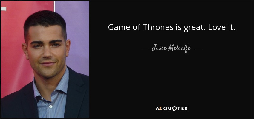 Game of Thrones is great. Love it. - Jesse Metcalfe