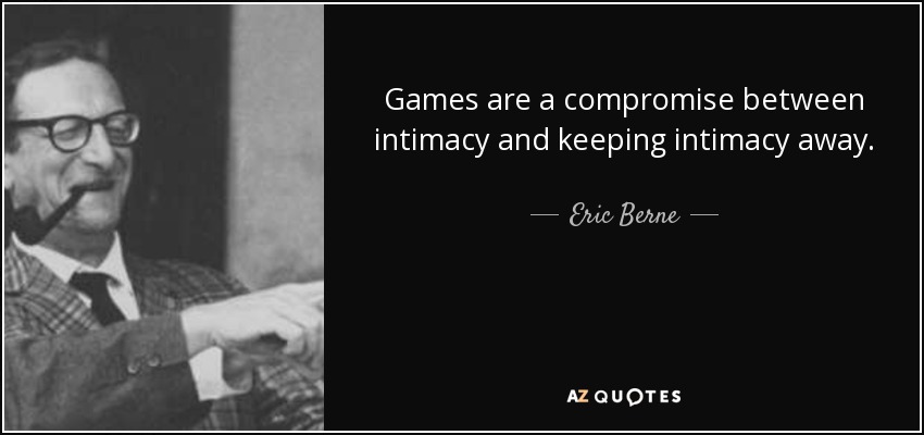 Games are a compromise between intimacy and keeping intimacy away. - Eric Berne