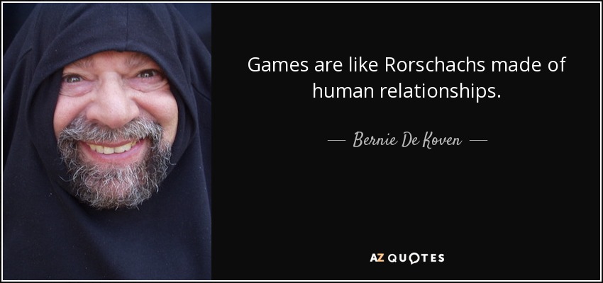 Games are like Rorschachs made of human relationships. - Bernie De Koven