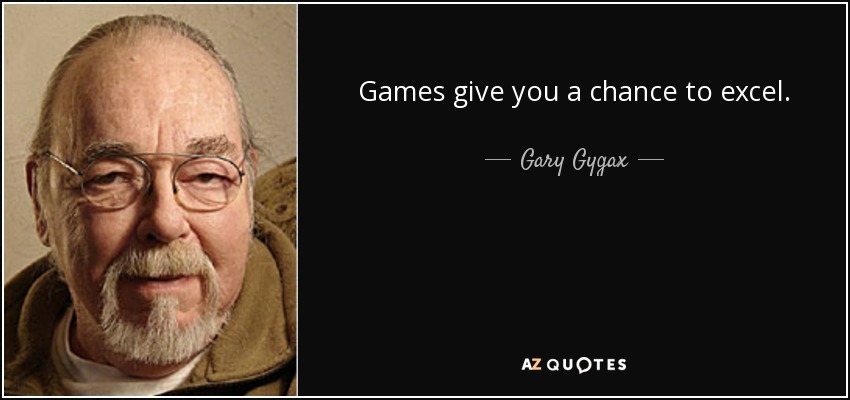 Games give you a chance to excel. - Gary Gygax