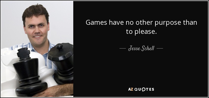 Games have no other purpose than to please. - Jesse Schell