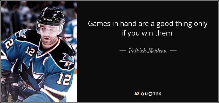 Games in hand are a good thing only if you win them. - Patrick Marleau
