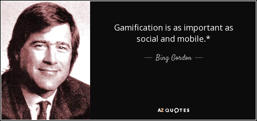 Gamification is as important as social and mobile.* - Bing Gordon