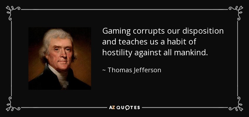 Gaming corrupts our disposition and teaches us a habit of hostility against all mankind. - Thomas Jefferson