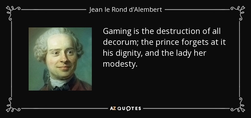 Gaming is the destruction of all decorum; the prince forgets at it his dignity, and the lady her modesty. - Jean le Rond d'Alembert
