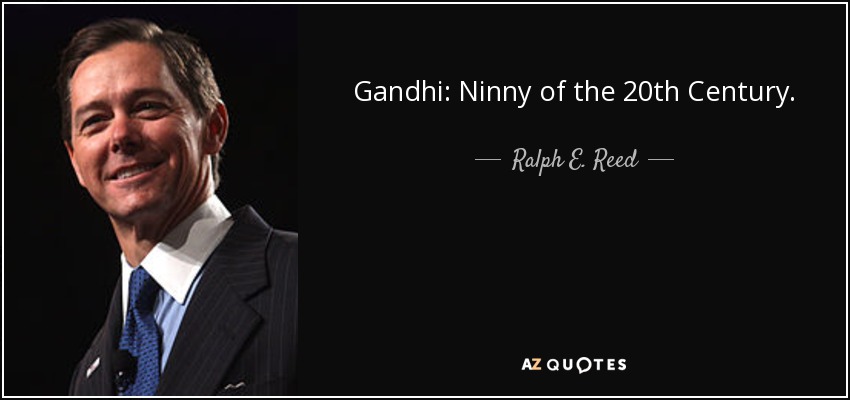 Gandhi: Ninny of the 20th Century. - Ralph E. Reed, Jr.