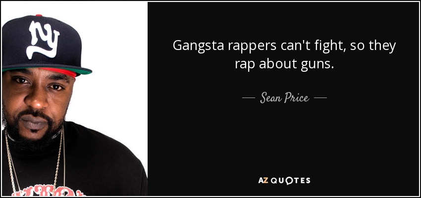 Gangsta rappers can't fight, so they rap about guns. - Sean Price