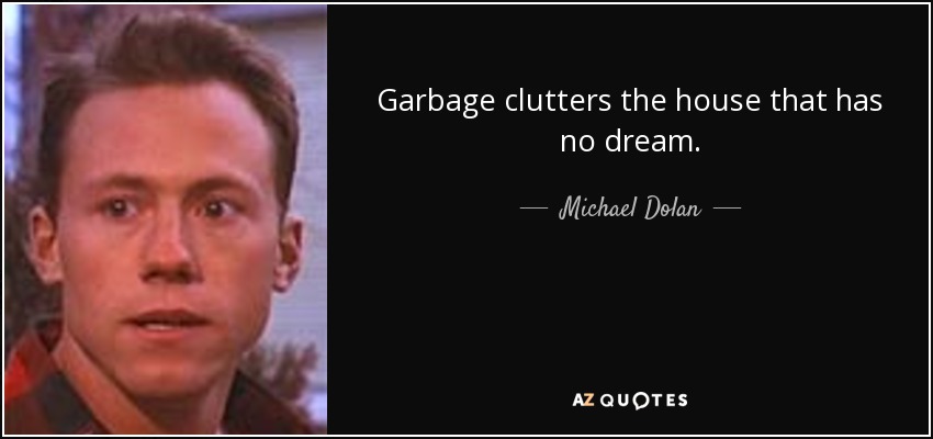 Garbage clutters the house that has no dream. - Michael Dolan
