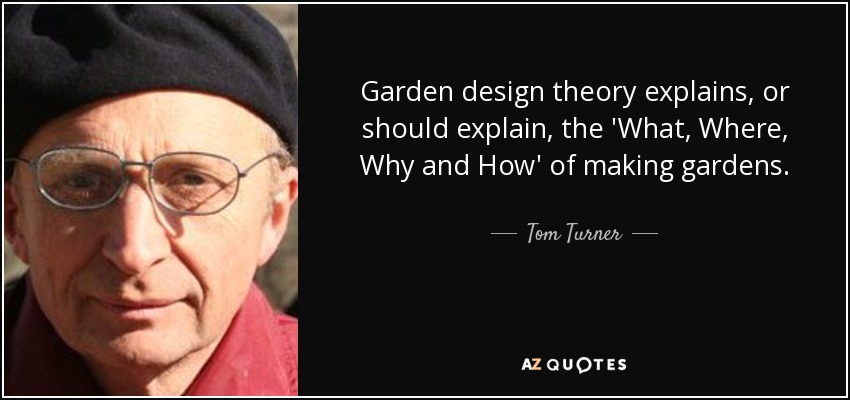 Garden design theory explains, or should explain, the 'What, Where, Why and How' of making gardens. - Tom Turner