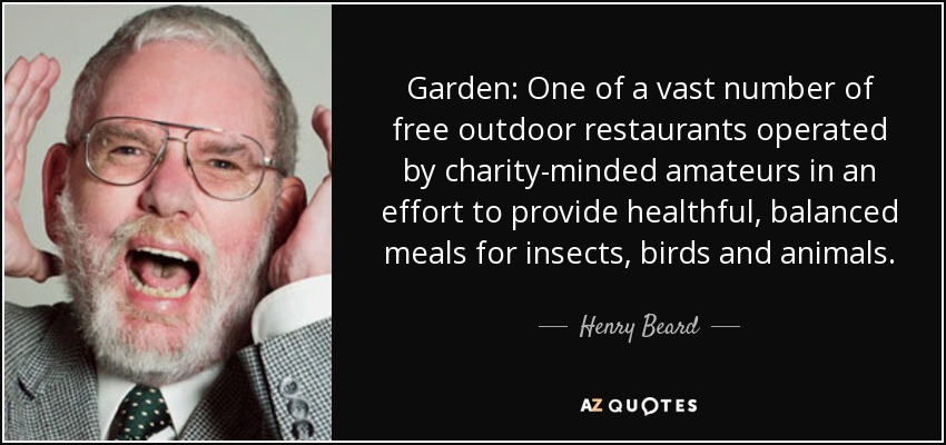 Garden: One of a vast number of free outdoor restaurants operated by charity-minded amateurs in an effort to provide healthful, balanced meals for insects, birds and animals. - Henry Beard