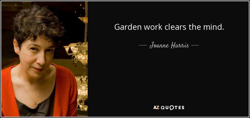Garden work clears the mind. - Joanne Harris