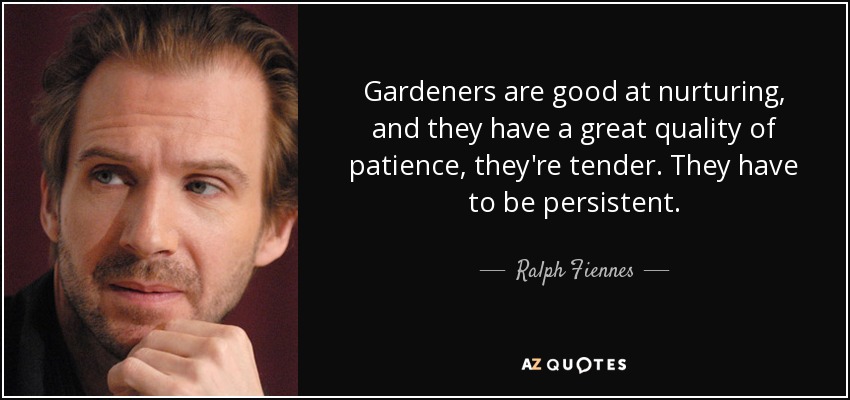Gardeners are good at nurturing, and they have a great quality of patience, they're tender. They have to be persistent. - Ralph Fiennes