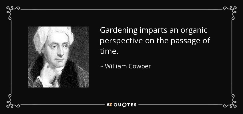 Gardening imparts an organic perspective on the passage of time. - William Cowper