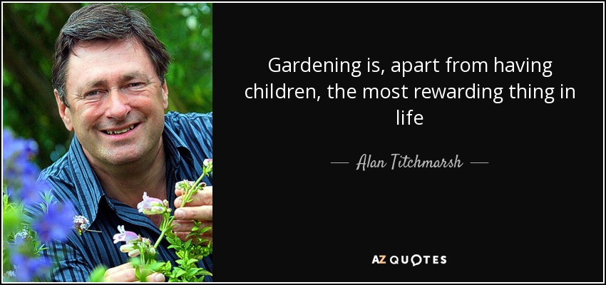 Gardening is, apart from having children, the most rewarding thing in life - Alan Titchmarsh