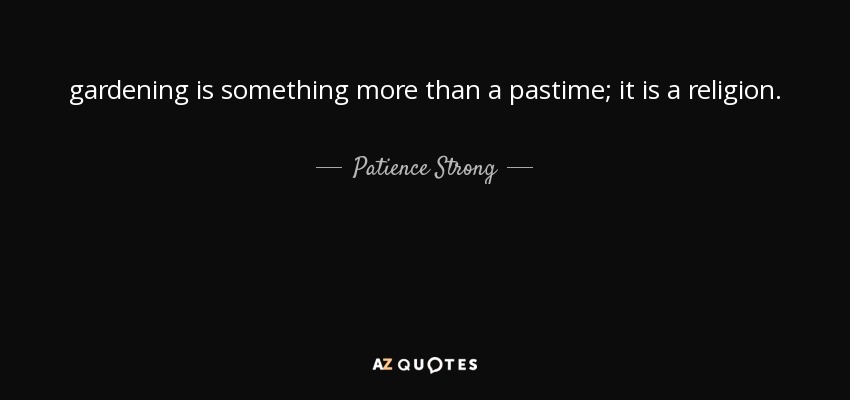 gardening is something more than a pastime; it is a religion. - Patience Strong