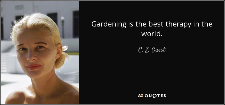 Gardening is the best therapy in the world. - C. Z. Guest