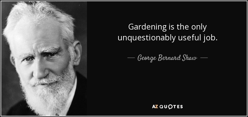 Gardening is the only unquestionably useful job. - George Bernard Shaw