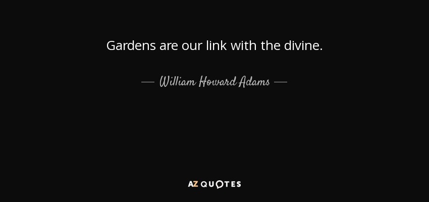 Gardens are our link with the divine. - William Howard Adams