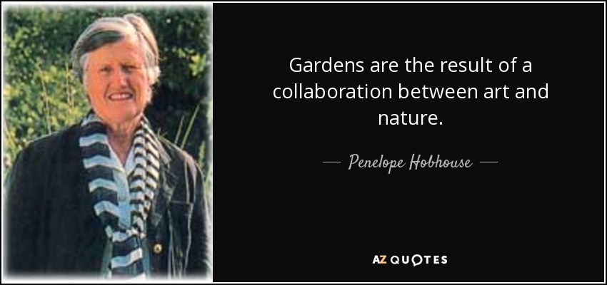 Gardens are the result of a collaboration between art and nature. - Penelope Hobhouse