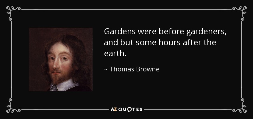 Gardens were before gardeners, and but some hours after the earth. - Thomas Browne