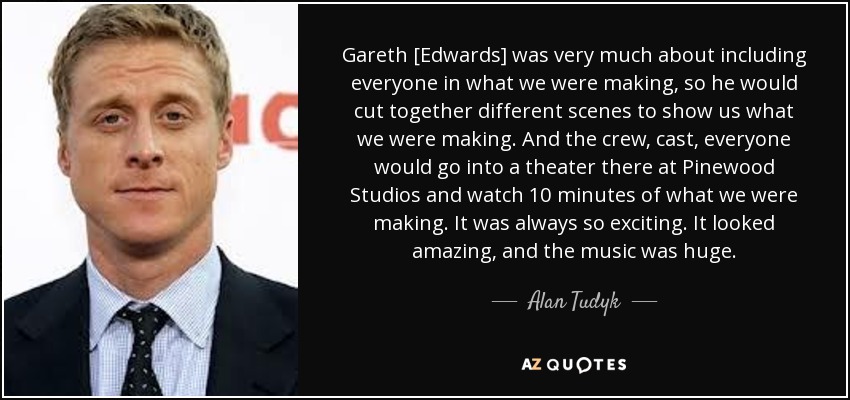 Gareth [Edwards] was very much about including everyone in what we were making, so he would cut together different scenes to show us what we were making. And the crew, cast, everyone would go into a theater there at Pinewood Studios and watch 10 minutes of what we were making. It was always so exciting. It looked amazing, and the music was huge. - Alan Tudyk
