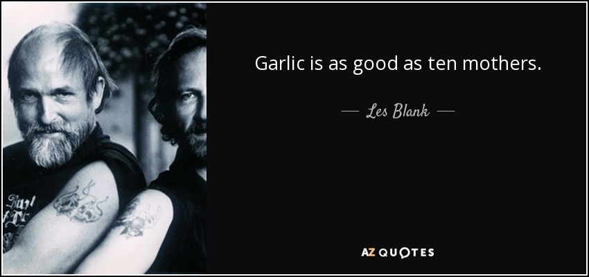 Garlic is as good as ten mothers. - Les Blank