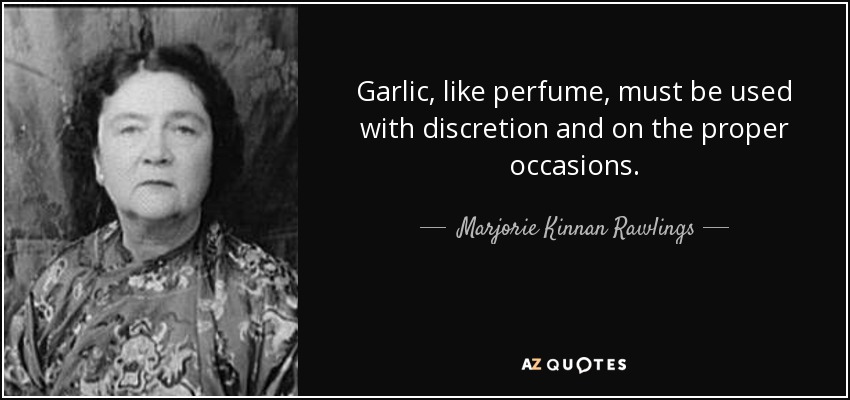Garlic, like perfume, must be used with discretion and on the proper occasions. - Marjorie Kinnan Rawlings