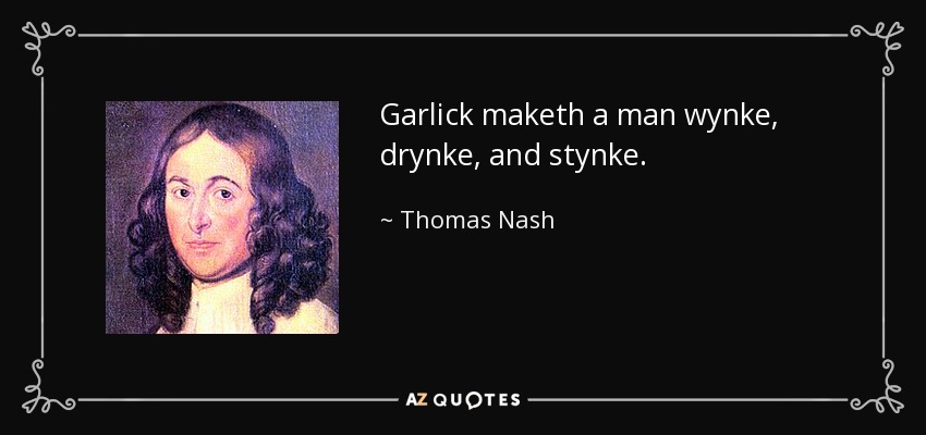 Garlick maketh a man wynke, drynke, and stynke. - Thomas Nash