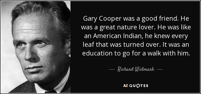 Gary Cooper was a good friend. He was a great nature lover. He was like an American Indian, he knew every leaf that was turned over. It was an education to go for a walk with him. - Richard Widmark