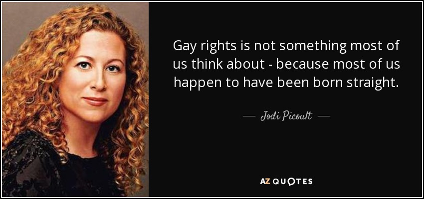 Gay rights is not something most of us think about - because most of us happen to have been born straight. - Jodi Picoult