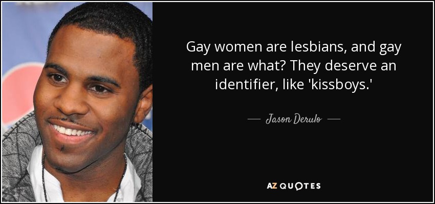 Gay women are lesbians, and gay men are what? They deserve an identifier, like 'kissboys.' - Jason Derulo