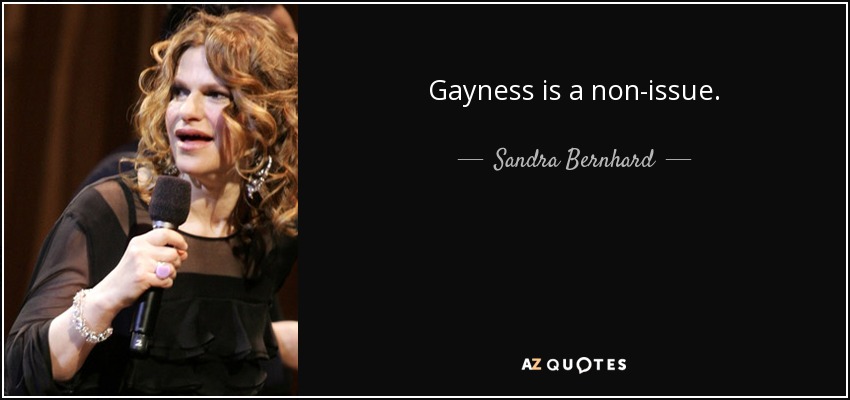 Gayness is a non-issue. - Sandra Bernhard