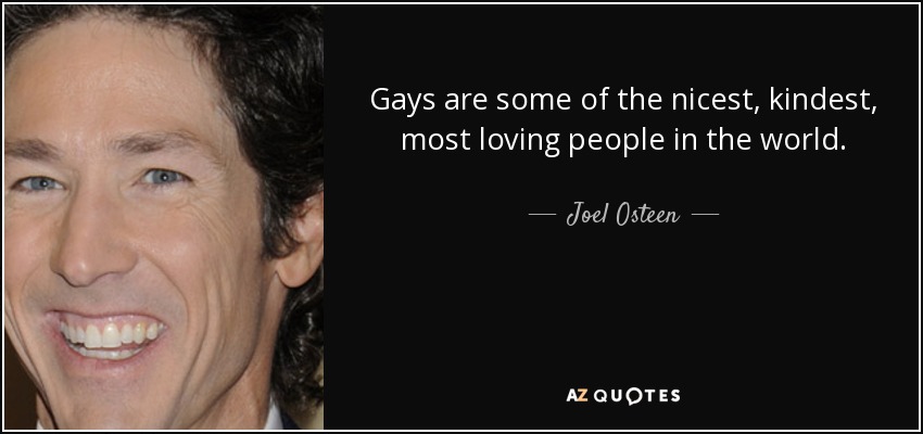 Gays are some of the nicest, kindest, most loving people in the world. - Joel Osteen