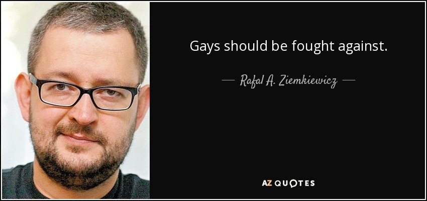 Gays should be fought against. - Rafal A. Ziemkiewicz