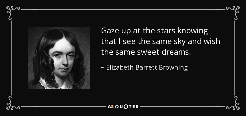 Gaze up at the stars knowing that I see the same sky and wish the same sweet dreams. - Elizabeth Barrett Browning