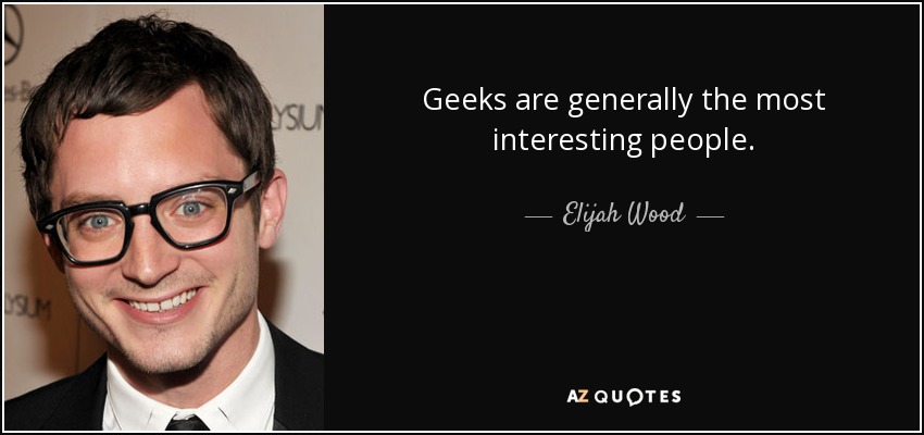 Geeks are generally the most interesting people. - Elijah Wood
