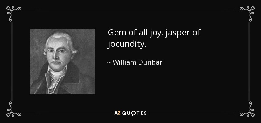 Gem of all joy, jasper of jocundity. - William Dunbar