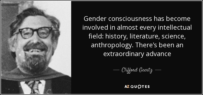 Gender consciousness has become involved in almost every intellectual field: history, literature, science, anthropology. There's been an extraordinary advance - Clifford Geertz