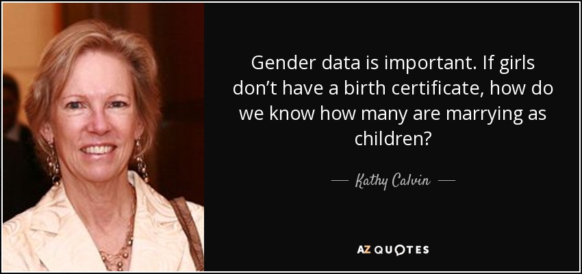 Gender data is important. If girls don’t have a birth certificate, how do we know how many are marrying as children? - Kathy Calvin