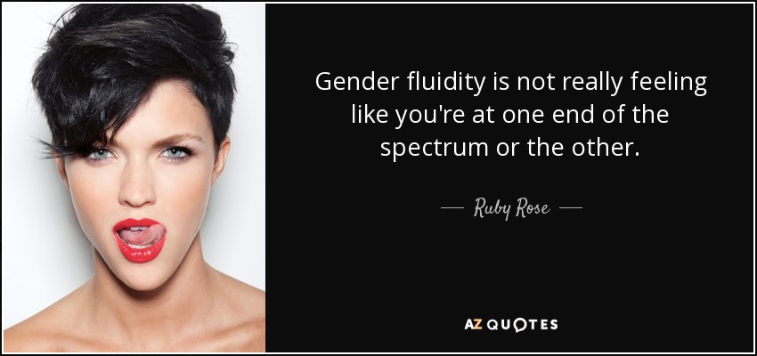 Gender fluidity is not really feeling like you're at one end of the spectrum or the other. - Ruby Rose