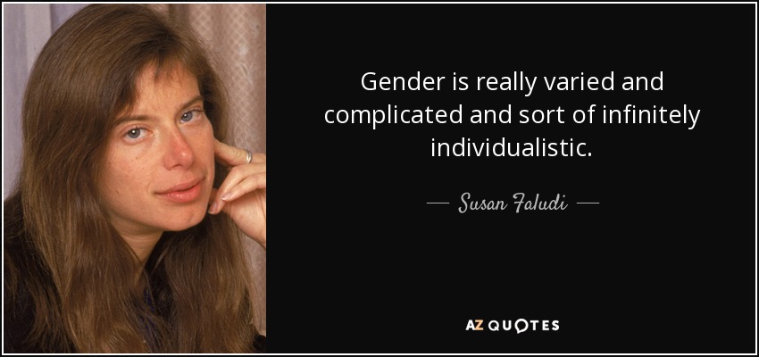 Gender is really varied and complicated and sort of infinitely individualistic. - Susan Faludi